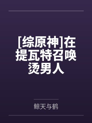 [综原神]在提瓦特召唤烫男人