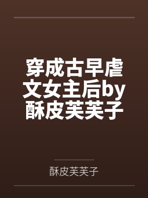 穿成古早虐文女主后by酥皮芙芙子