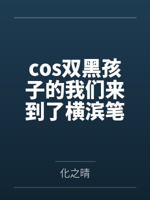 cos双黑孩子的我们来到了横滨笔趣阁无弹窗