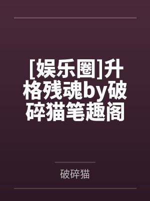 [娱乐圈]升格残魂by破碎猫笔趣阁无弹窗