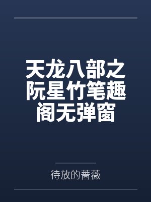 天龙八部之阮星竹笔趣阁无弹窗