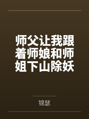 师父让我跟着师娘和师姐下山除妖，结果她们迷上了我的巨根，最后我把她们睡走了全文免费阅读