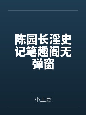 陈园长淫史记笔趣阁无弹窗