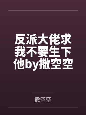 反派大佬求我不要生下他by撒空空