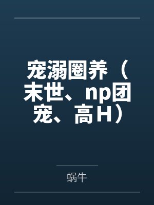 宠溺圈养（末世、np团宠、高Ｈ）