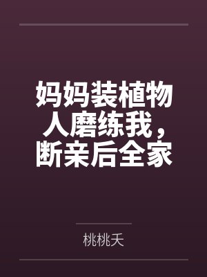 妈妈装植物人磨练我,断亲后全家悔疯了 妈妈装植物人磨练我,断亲后全家悔疯了