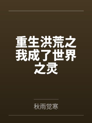 重生洪荒之我成了世界之灵 重生洪荒之我成了世界之灵