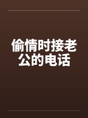 偷情时接老公的电话 偷情时接老公的电话