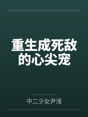 重生成死敌的心尖宠gl百度资源