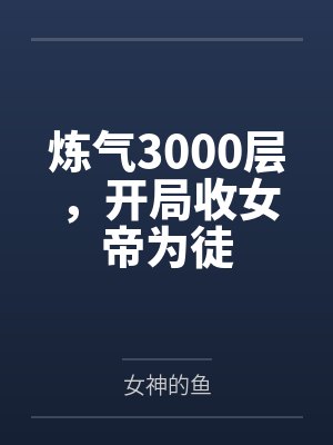 炼气3000层,开局收女帝为徒 炼气3000层,开局收女帝为徒